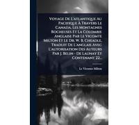 Voyage De L'atlantique Au Pacifique À Travers Le Canada, Les Montagnes Rocheuses Et La Colombie Anglaise Par Le Vicomte Milton Et Le Dr. W. B. ... Par J. Belin - De Launay Et Contenant 22...