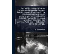 Voyage De L'atlantique Au Pacifique À Travers Le Canada, Les Montagnes Rocheuses Et La Colombie Anglaise Par Le Vicomte Milton Et Le Dr. W. B. ... Par J. Belin - De Launay Et Contenant 22...