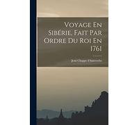 Voyage En Sibérie, Fait Par Ordre Du Roi En 1761