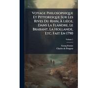 Voyage Philosophique Et Pittoresque Sur Les Rives Du Rhin, À Liège, Dans La Flandre, Le Brabant, La Hollande, Etc. Fait En 1790