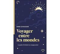 Voyager entre les mondes: Le guide d'initiation au voyage astral