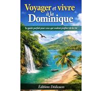 Voyager et vivre à la Dominique: Le guide parfait pour ceux qui veulent profiter de la vie