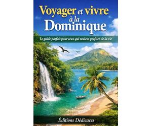 Voyager et vivre à la Dominique: Le guide parfait pour ceux qui veulent profiter de la vie