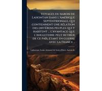 Voyages du baron de Lahontan dans l'AmÃ(c)rique Septentrionale, qui contiennent une rÃ(c)lation des diffÃ(c)rens peuples qui y habitent ... l'avantage ... ce païs, Ã(c)tant en guerre avec la France ..
