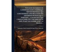 Voyages du baron de Lahontan dans l'AmÃ(c)rique Septentrionale, qui contiennent une rÃ(c)lation des diffÃ(c)rens peuples qui y habitent ... l'avantage ... ce païs, Ã(c)tant en guerre avec la France ..