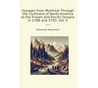 Voyages from Montreal Through the Continent of North America to the Frozen and Pacific Oceans in 1789 and 1793. Vol. II (Classic Books)