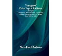 Voyages of Peter Esprit Radisson; Being an Account of His Travels and Experiences Among the North American Indians, from 1652 to 1684