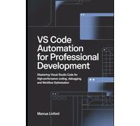 VS Code Automation for Professional Development: Mastering Visual Studio Code for High-Performance Coding, Debugging, and Workflow Optimization: 2 (The Modern Developer Workflow Series)