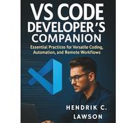 VS Code Developer’s Companion: Essential Practices for Versatile Coding, Automation, and Remote Workflows (The Ultimate Tech Mastery: Your Complete ... Software Development for Beginners and Pro)