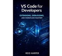 VS CODE FOR DEVELOPERS: Extensions, Debugging, and Workflow Mastery: 3 (The VS Code Playbook Series)