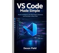 VS Code Made Simple: Build Confidence with Real Projects, Extensions, and Everyday Coding Tasks (VS Code Made Simple Series)