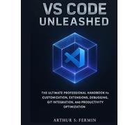 VS Code Unleashed: The Ultimate Professional Handbook for Customization, Extensions, Debugging, Git Integration, and Productivity Optimization