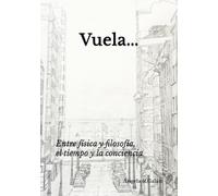Vuela...: Entre física y filosofía, el tiempo y la conciencia