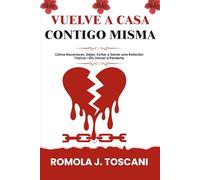 Vuelve a Casa Contigo Misma: Cómo Reconocer, Dejar, Evitar y Sanar una Relación Tóxica-Sin Volver a Perderte