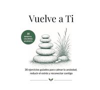 Vuelve a Ti: 30 ejercicios guiados para calmar la ansiedad, reducir el estrés y reconectar contigo