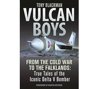 Vulcan Boys: From the Cold War to the Falklands: True Tales of the Iconic Delta V Bomber