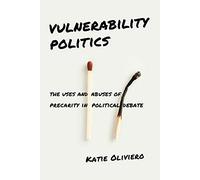 Vulnerability Politics: The Uses and Abuses of Precarity in Political Debate