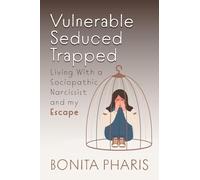 Vulnerable Seduced Trapped: Living with a Sociopathic Narcissist and my Escape