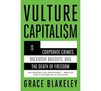 Vulture Capitalism: Corporate Crimes, Backdoor Bailouts, and the Death of Freedom /]Cby Grace Blakeley