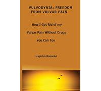 Vulvodynia: Freedom From Vulvar Pain: How I Got Rid Of My Vulvar Pain Without Drugs-You Can Too