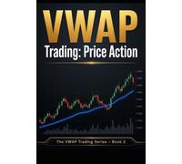 VWAP Price Action: Reading the Market Instead of Chasing Indicators A Practical Guide to Combining VWAP and Price Action for Smarter Trading Decisions (The Complete VWAP Trading Series)