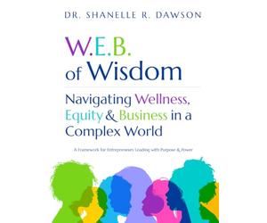 W.E.B. of Wisdom: Navigating Wellness, Equity & Business in a Complex World - A Framework for Entrepreneurs Leading with Purpose and Power