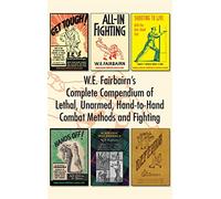 W.E. Fairbairn's Complete Compendium of Lethal, Unarmed, Hand-to-Hand Combat Methods and Fighting