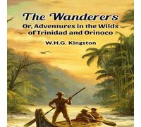 W.H.G. Kingston The Wanderers Or, Adventures in the Wilds of Trinidad & Orinoco W.H.G. Kingston Multicolor