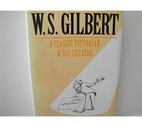 W. S. Gilbert: A Classic Victorian and his Theatre