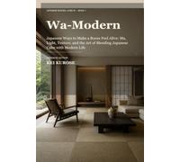 Wa-Modern: Japanese Ways to Make a Room Feel Alive: Ma, Light, Texture, and the Art of Blending Japanese Calm with Modern Life (Japanese Spaces, Lived In)