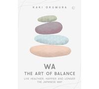 Wa The Art of Balance: Live Healthier, Happier and Longer the Japanese Way
