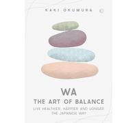 Wa The Art of Balance: Live Healthier, Happier and Longer the Japanese Way