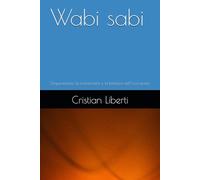 Wabi sabi: L’imperfezione, la transitorietà e la bellezza dell’incompiuto (Kokoro: Sentieri dell'Anima Giapponese)