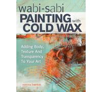 Wabi Sabi Painting with Cold Wax : Adding Body, Texture and Transparency to Your Art