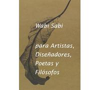 Wabi- Sabi para artistas, diseñadores, poetas y filósofos