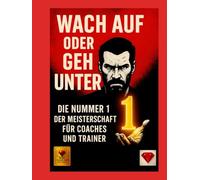 Wach auf oder geh unter - Die Nummer 1 der Meisterschaft für Coaches und Trainer: Ein Buch für Trainer mit Herz, Verstand und unerschütterlichem Willen, Nummer 1 zu werden.
