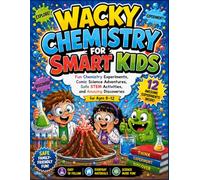 Wacky Chemistry for Smart Kids: Fun Chemistry Experiments, Comic Science Adventures, Safe STEM Activities, and Amazing Discoveries for Ages 8-12