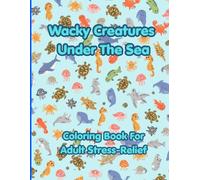 Wacky Creatures Under The Sea: Coloring Book For Adult Stress-Relief
