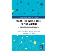 WADA, the World Anti-Doping Agency: A Multi-Level Legitimacy Analysis (Routledge Research in Sport and Corruption)