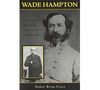 Wade Hampton: Confederate Warrior, Conservative Statesman