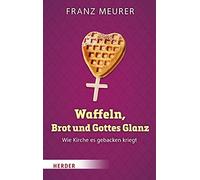 Waffeln, Brot Und Gottes Glanz: Wie Kirche Es Gebacken Kriegt by Meurer New.