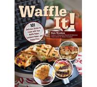 Waffle It! : 101 Delicious Dishes to Create with Your Waffle Maker, Sandwich Maker, and Panini Press