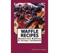 Waffle Recipes: Wonderful Waffles and Syrups Cookbook