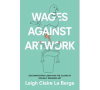 Wages Against Artwork : Decommodified Labor and the Claims of Socially Engaged Art