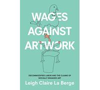 Wages Against Artwork: Decommodified Labor and the Claims of Socially Engaged Art