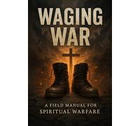 WAGING WAR: A Field Manual for Spiritual Warfare