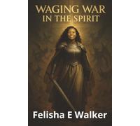 Waging War in The Spirit: Equipping Believers for Victory Through Prayer, Prophetic Strategy, and Spiritual Warfare