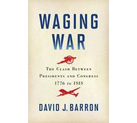 Waging War: The Clash Between Presidents and Congress, 1776 to ISIS