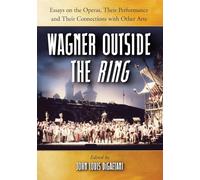 Wagner Outside the"Ring": Essays on the Operas, Their Performance and Their Connections with Other Arts