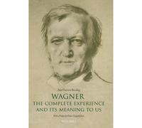 Wagner: The Complete Experience: And Its Meaning to Us
